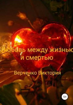 Книга - Любовь между жизнью и смертью. Виктория Михайловна Верченко - читать в Litvek