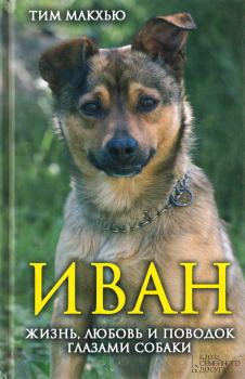 Обложка книги - Иван. Жизнь, любовь и поводок глазами собаки - Тим Макхью