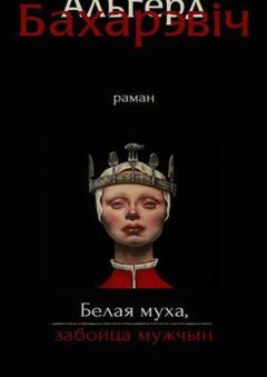 Обложка книги - Белая муха, забойца мужчын - Альгерд Бахарэвіч