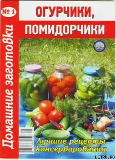 Книга - Огурчики, помидорчики - 1. Домашние заготовки. Автор неизвестен - Кулинария - читать в Litvek