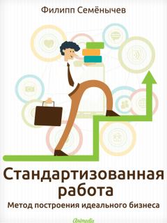 Обложка книги - Стандартизованная работа. Метод построения идеального бизнеса - Филипп Семёнычев