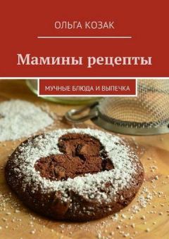 Книга - Мамины рецепты. Мучные блюда и выпечка. Ольга Козак - прочитать в Litvek