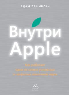 Книга - Внутри Apple. Как работает одна из самых успешных и закрытых компаний мира. Адам Лашински - прочитать в Litvek
