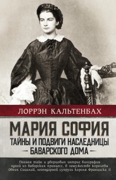 Обложка книги - Мария София: тайны и подвиги наследницы Баварского дома - Лоррэн Кальтенбах
