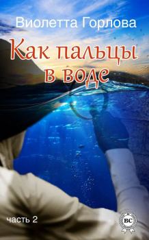 Книга - Как пальцы в воде. Часть 2. Виолетта Горлова - читать в Litvek