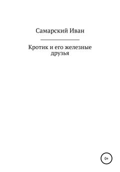 Обложка книги - Кротик и его железные друзья - Иван Самарский