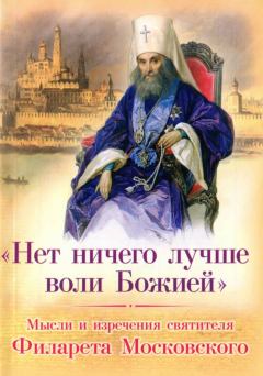 Обложка книги - «Нет ничего лучше воли Божией»: Мысли и изречения святителя Филарета Московского - 