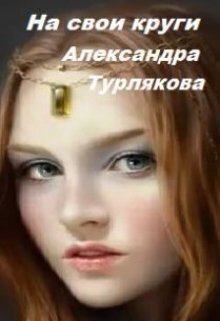 Книга - На свои круги (СИ). Александра Николаевна Турлякова - читать в Litvek