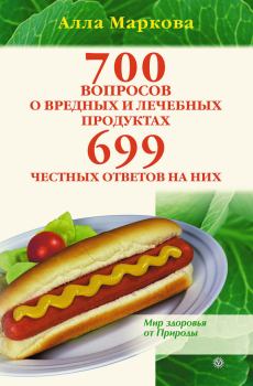Обложка книги - 700 вопросов о вредных и лечебных продуктах питания и 699 честных ответов на них - Алла Викторовна Маркова