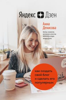 Обложка книги - Яндекс.Дзен. Как создать свой блог и сделать его популярным - Анна Алексеевна Денисова