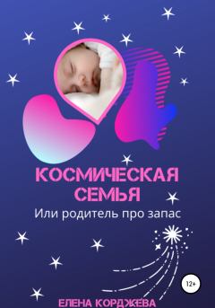 Обложка книги - Космическая семья, или Родитель про запас - Елена Феликсовна Корджева