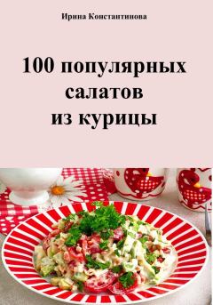 Обложка книги - 100 популярных салатов из курицы - Ирина Геннадьевна Константинова