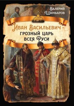 Книга - Иван Васильевич – грозный царь всея Руси. Валерий Евгеньевич Шамбаров - читать в Litvek