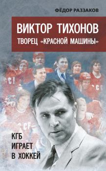 Книга - Виктор Тихонов творец «Красной машины». КГБ играет в хоккей. Федор Ибатович Раззаков - читать в Litvek