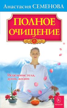 Книга - Полное очищение: Исцеление тела, души, жизни. Анастасия Николаевна Семенова - прочитать в Litvek