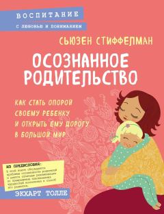 Обложка книги - Осознанное родительство. Как стать опорой своему ребенку и открыть ему дорогу в большой мир - Сьюзен Стиффелман