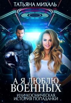 Обложка книги - А я люблю военных, или космическая история попаданки - Татьяна Михаль