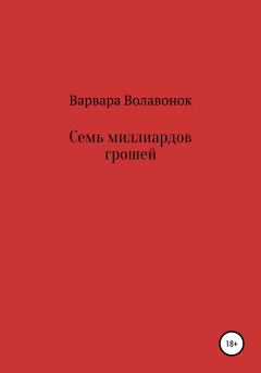 Обложка книги - Семь миллиардов грошей - Варвара Сергеевна Волавонок