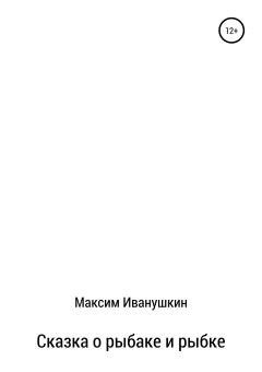 Книга - Сказка о рыбаке и рыбке. Максим Александрович Иванушкин - читать в Litvek