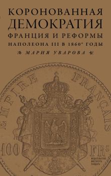 Книга - Коронованная демократия. Франция и реформы Наполеона III в 1860‑е гг.. Мария Уварова - читать в Litvek