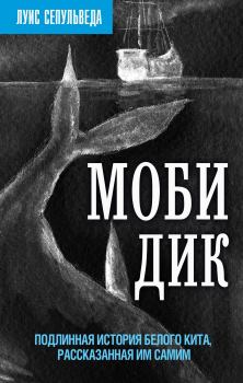 Обложка книги - Моби Дик. Подлинная история Белого кита, рассказанная им самим - Луис Сепульведа