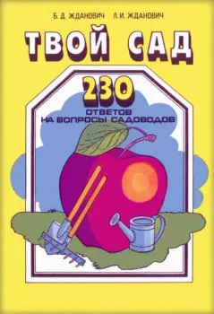 Книга - Твой сад. 230 ответов на вопросы садоводов. Борис Дмитриевич Жданович - прочитать в Litvek