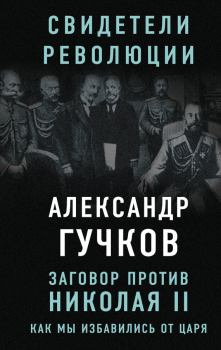Книга - Заговор против Николая II. Как мы избавились от царя. Александр Иванович Гучков - читать в Litvek