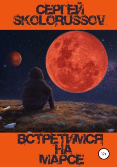 Книга - Встретимся на Марсе. Сергей Skolorussov - читать в Litvek