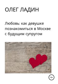 Книга - Любовь: Как девушке познакомиться в Москве с будущим супругом. Олег Ладин - читать в Litvek