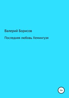 Обложка книги - Последняя любовь Хемингуэя - Валерий Борисов