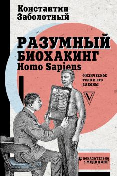 Обложка книги - Разумный биохакинг Homo Sapiens: физическое тело и его законы - Константин Заболотный