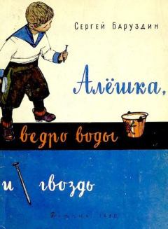 Книга - Алёшка, ведро воды и гвоздь. Сергей Алексеевич Баруздин - читать в Litvek