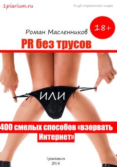 Обложка книги - PR без трусов, или 400 смелых способов «взорвать» Интернет - Роман Михайлович Масленников