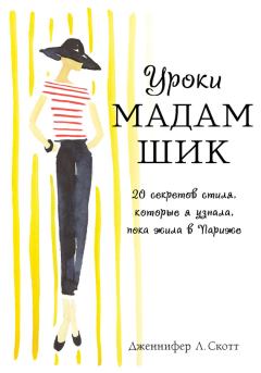 Обложка книги - Уроки мадам Шик. 20 секретов стиля, которые я узнала, пока жила в Париже - Дженнифер Л Скотт