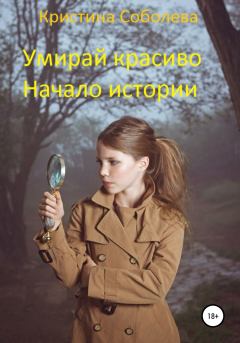 Обложка книги - Умирай красиво. Начало истории - Кристина Владимровна Соболева