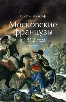 Книга - Московские французы в 1812 году. От московского пожара до Березины. Софи Аскиноф - читать в Litvek