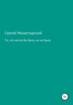 Обложка книги - То, что могло бы быть, но не было - Сергей Семенович Монастырский