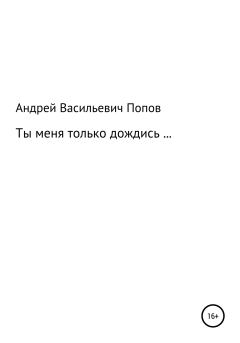 Обложка книги - Ты меня только дождись… - Андрей Васильевич Попов