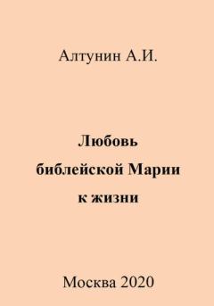 Книга - Любовь библейской Марии к жизни. Александр Иванович Алтунин - читать в Litvek