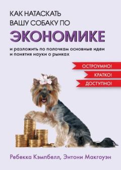 Книга - Как натаскать вашу собаку по экономике и разложить по полочкам основные идеи и понятия науки о рынках. Ребекка Кэмпбелл - читать в Litvek