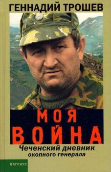 Книга - Моя война. Чеченский дневник окопного генерала.... Геннадий Николаевич Трошев - прочитать в Litvek