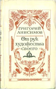 Книга - От рук художества своего. Григорий Анисимович Анисимов - читать в Litvek