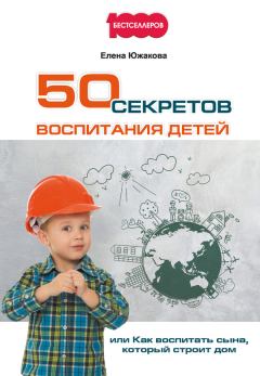 Обложка книги - 50 секретов воспитания детей, или Как воспитать сына, который строит дом - Елена Южакова