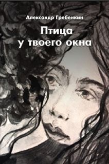 Книга - Птица у твоего окна. Александр Тарасович Гребёнкин - прочитать в Litvek