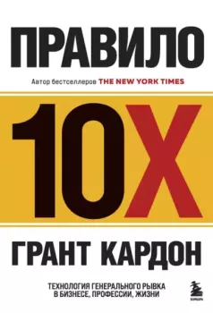 Обложка книги - Правило 10X. Технология генерального рывка в бизнесе, профессии, жизни - Грант Кардон