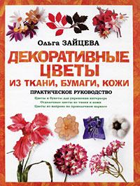 Обложка книги - Декоративные цветы из ткани, бумаги, кожи: Практическое руководство - Ольга Зайцева