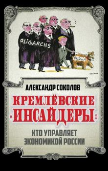 Обложка книги - Кремлевские «инсайдеры». Кто управляет экономикой России - Александр А Соколов