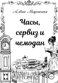 Книга - Часы, сервиз и чемодан. Алёна Моденская - читать в Litvek