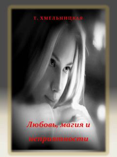Обложка книги - Любовь, магия и неприятности - Татьяна Евгеньевна Хмельницкая