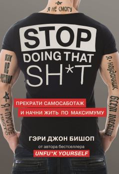 Обложка книги - Stop doing that sh*t. Прекрати самосаботаж и начни жить по максимуму - Гэри Джон Бишоп